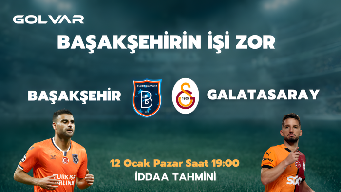 BAŞAKŞEHİR’İN İŞİ ZOR! 12 OCAK BAŞAKŞEHİR-GALATASARAY İDDAA TAHMİNİ